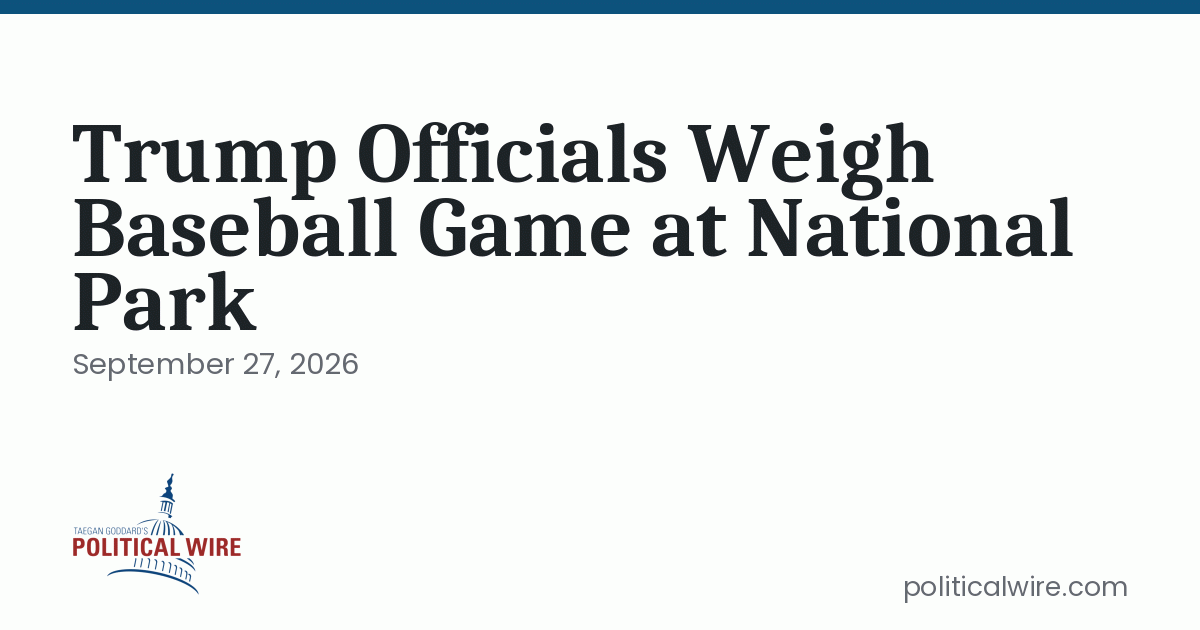 Trump Officials Weigh Baseball Game at National Park