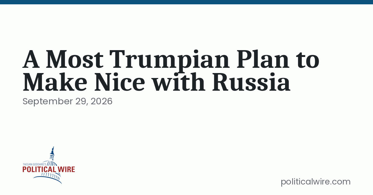A Most Trumpian Plan to Make Nice with Russia