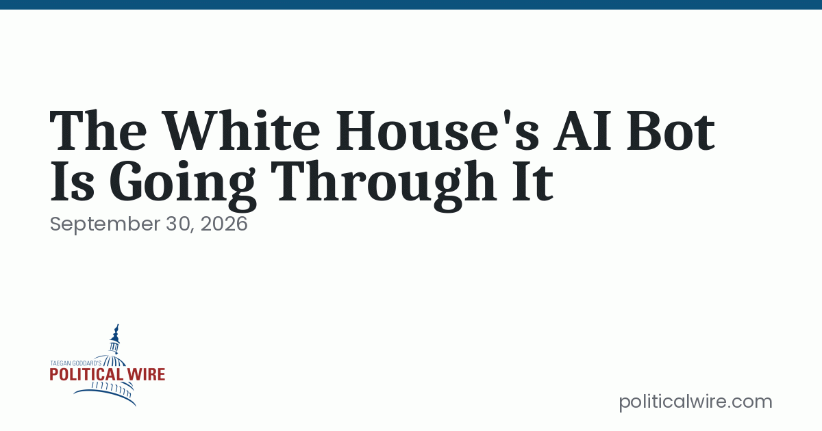 Wire Bot The White House’s AI Bot Is Going Through It