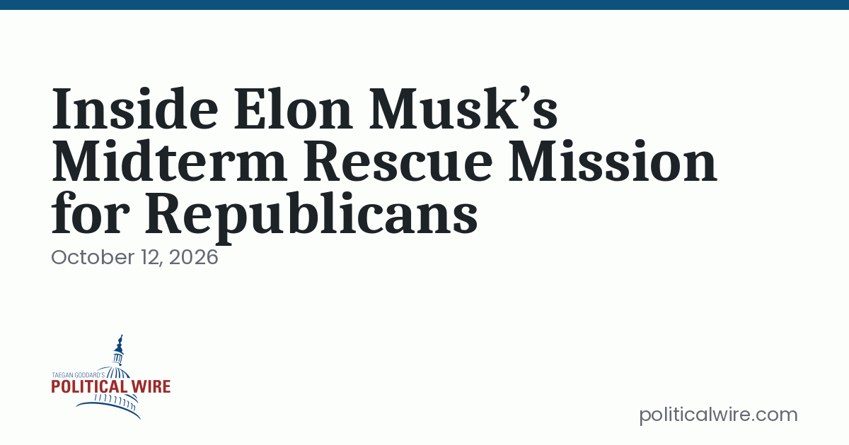 Photo: politicalwire.com Inside Elon Musk’s Midterm Rescue Mission for Republicans