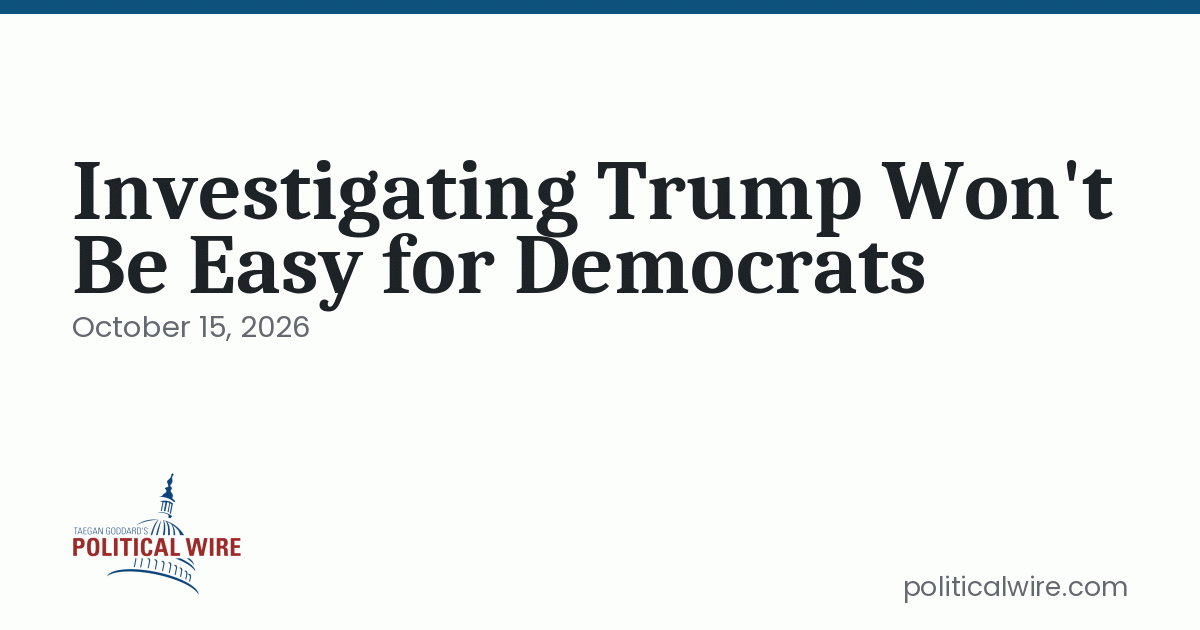Investigating Trump Won’t Be Easy for Democrats
