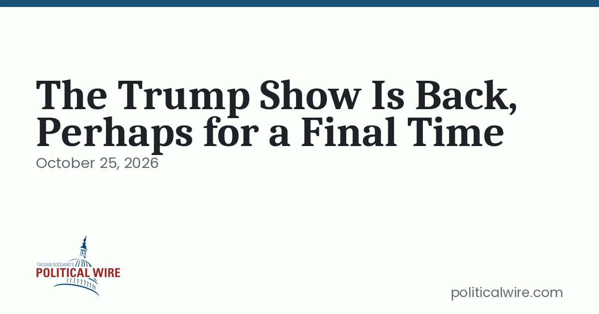 The Trump Show Is Back , Perhaps for a Final Time